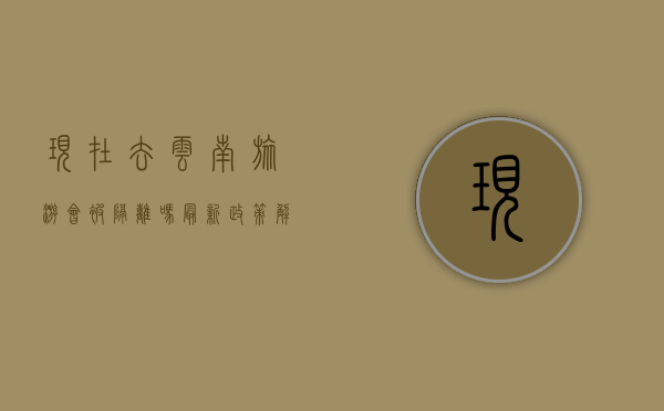 现在去云南旅游会被隔离吗？最新政策解读与旅行建议