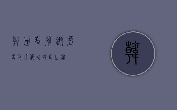 韩国时间，从历史到现代的时空之旅