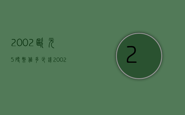 2002欧元5硬币值多少钱（2002年欧元硬币 值多少钱）