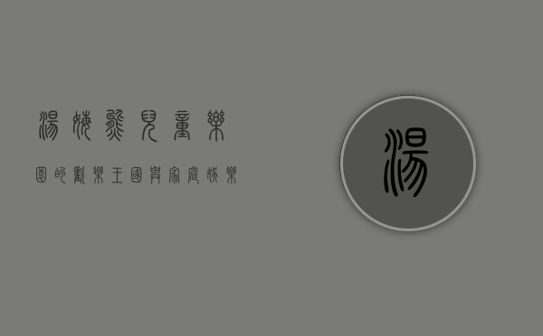 汤姆熊，儿童乐园的欢乐王国与家庭娱乐的新地标