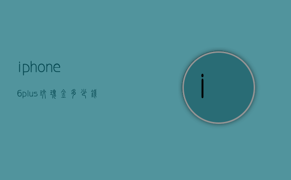 iphone6plus玫瑰金多少钱（玫瑰金6splus多少钱）
