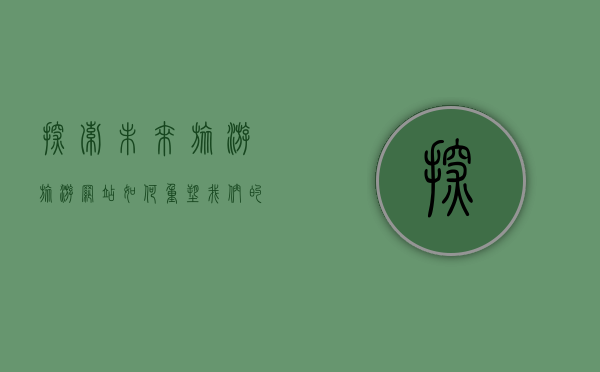 探索未来旅游，旅游网站如何重塑我们的旅行体验