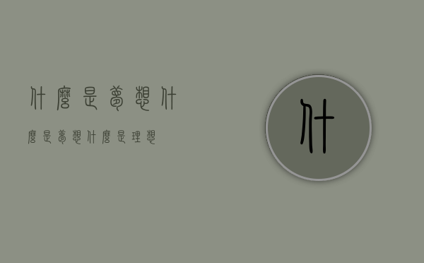什么是梦想（什么是梦想什么是理想）