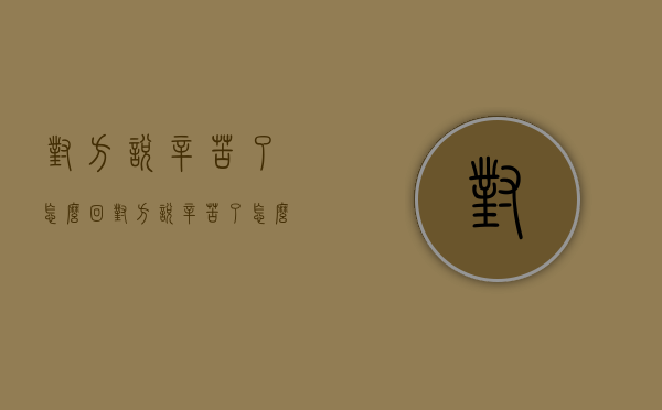 对方说辛苦了怎么回（对方说辛苦了怎么回复表情包）