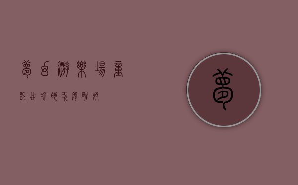 梦幻游乐场，童话世界的现实映射