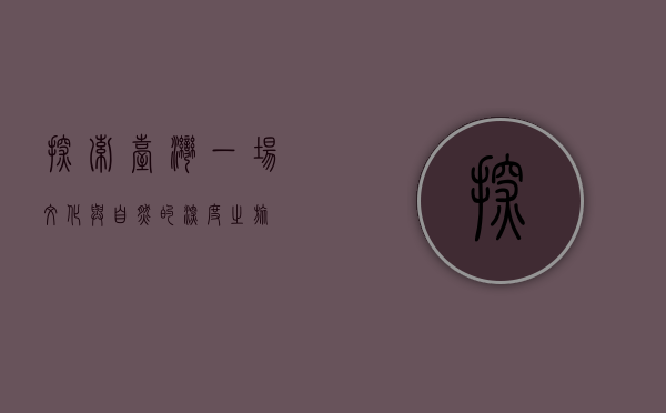 探索台湾，一场文化与自然的深度之旅