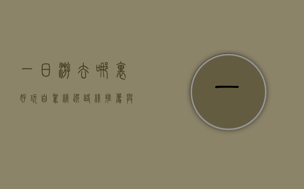 一日游去哪里好玩自驾？精选路线推荐与旅行攻略