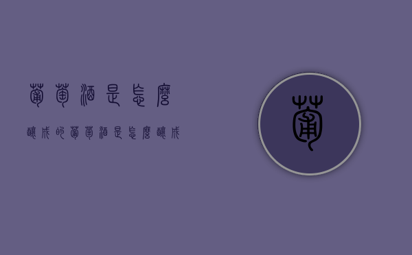 葡萄酒是怎么酿成的（葡萄酒是怎么酿成的?）