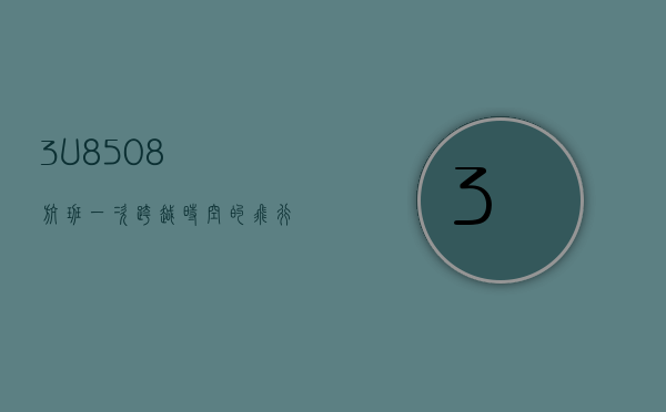 3U8508航班，一次跨越时空的飞行体验