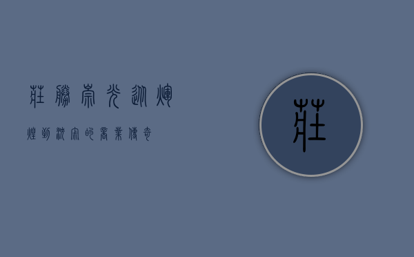 庄胜崇光，从辉煌到沉寂的商业传奇