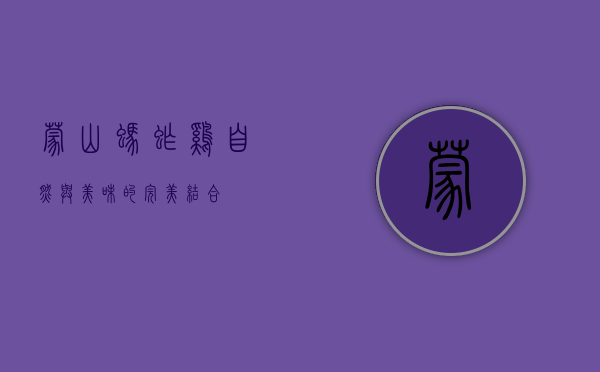 蒙山蚂蚱鸡，自然与美味的完美结合