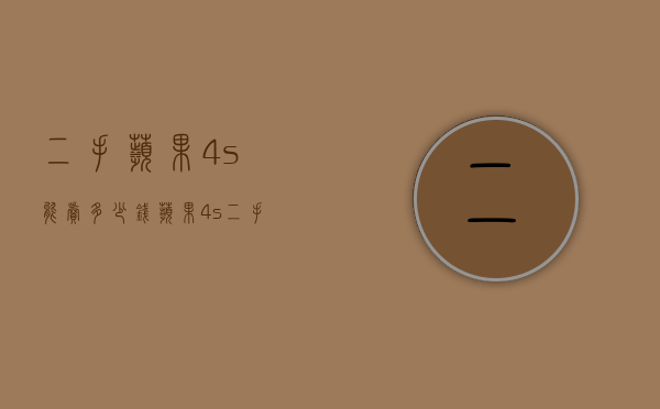 二手苹果4s能卖多少钱（苹果4s二手价格能卖多少钱）