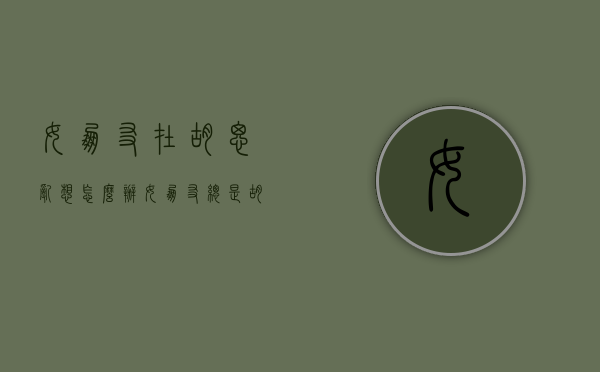 女朋友在胡思乱想怎么办（女朋友总是胡思乱想怎么办？教你解决办法！）