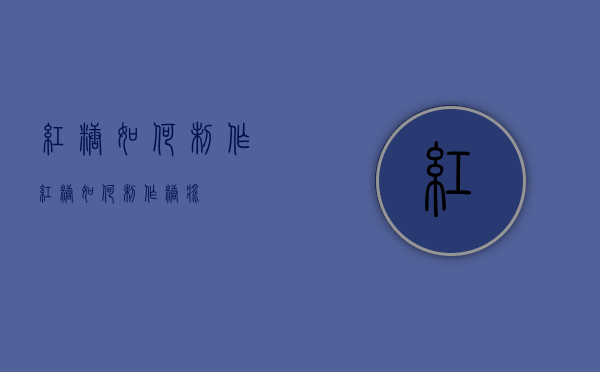 红糖如何制作（红糖如何制作糖浆）