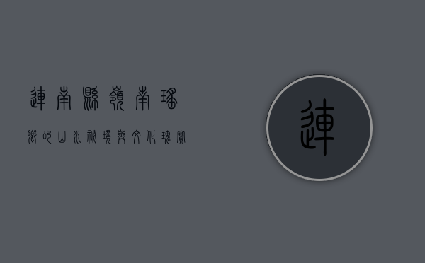 连南县，岭南瑶乡的山水秘境与文化瑰宝