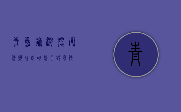 青岛旅游，探索海滨城市的魅力与风情
