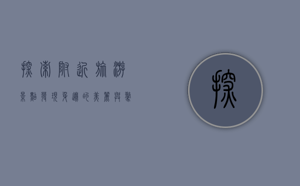 探索附近旅游景点，发现身边的美丽与惊喜