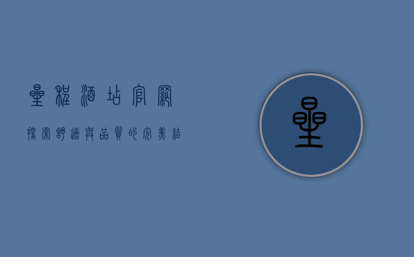 星程酒店官网，探索舒适与品质的完美结合