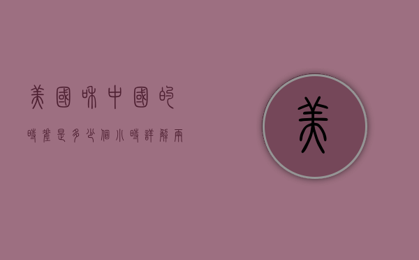 美国和中国的时差是多少个小时？详解两国时差及其影响