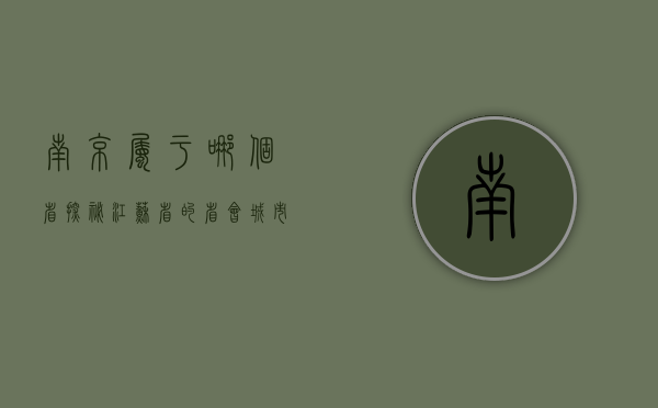南京属于哪个省？探秘江苏省的省会城市