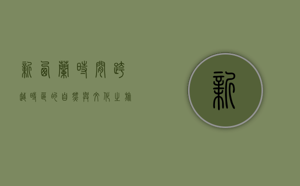 新西兰时间，跨越时区的自然与文化之旅