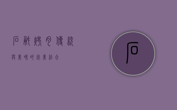 石锅烤肉，传统与美味的完美结合