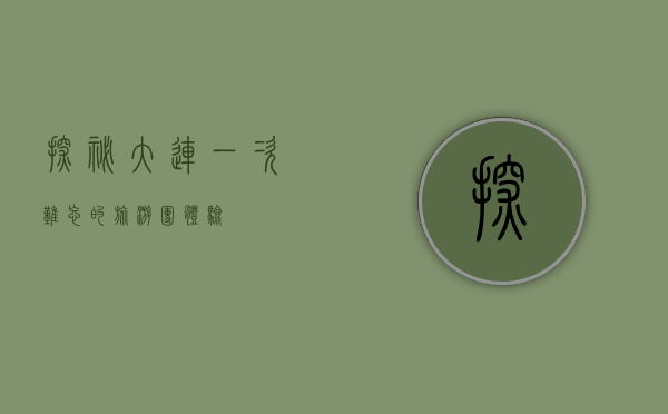 探秘大连，一次难忘的旅游团体验