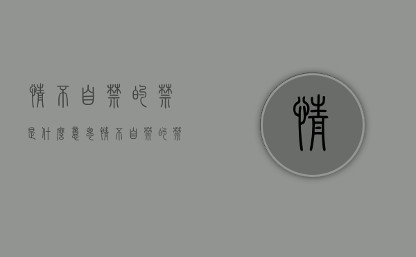 情不自禁的禁是什么意思（情不自禁的禁是什么意思用一个词语来表示）