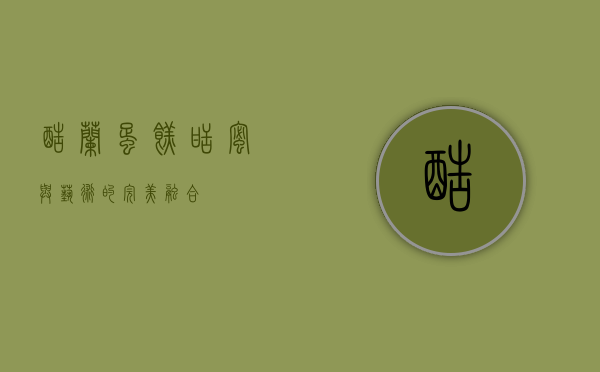 酷兰蛋糕，甜蜜与艺术的完美融合