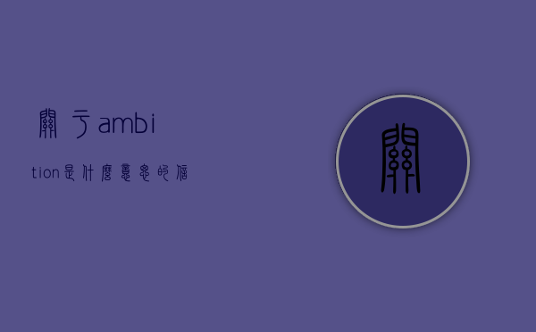 关于ambition是什么意思的信息