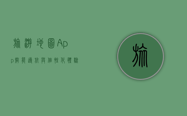 旅游地图App，智能导航与个性化体验的完美结合