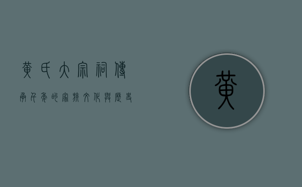 黄氏大宗祠，传承千年的家族文化与历史见证