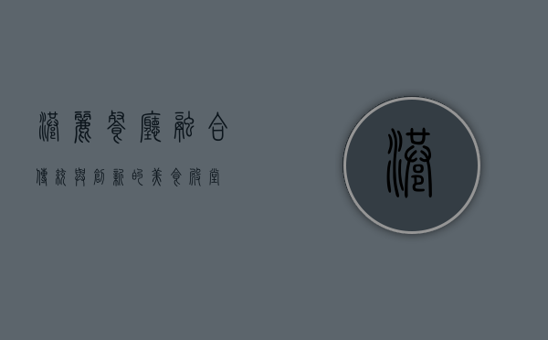 港丽餐厅，融合传统与创新的美食殿堂