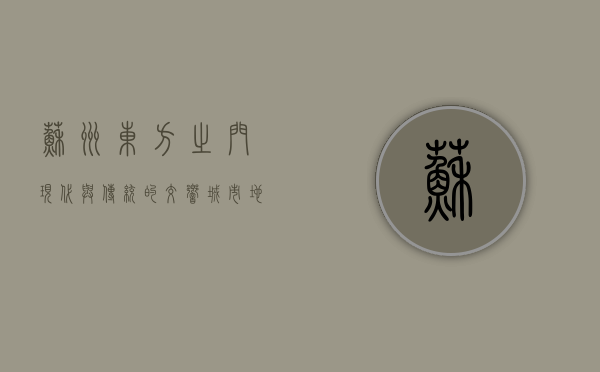 苏州东方之门，现代与传统的交响，城市地标的崛起