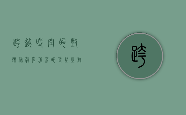 跨越时空的对话，伦敦与北京的时差与文化交融