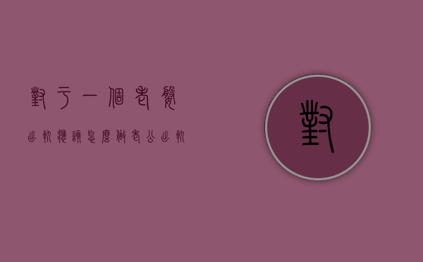 对于一个老婆出轨应该怎么做（老公出轨了老婆应该怎么做）