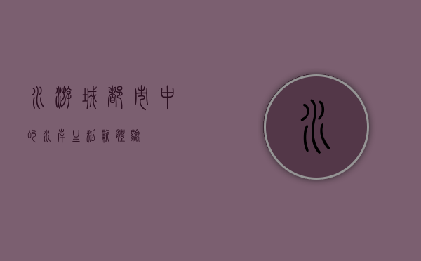 水游城，都市中的水岸生活新体验