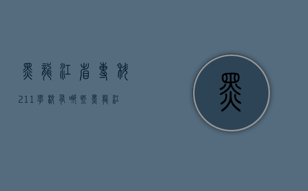 黑龙江省专科211学校有哪些（黑龙江省专科211学校有哪些专业）
