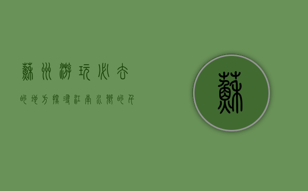 苏州游玩必去的地方，探寻江南水乡的千年韵味