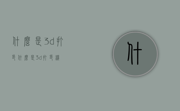 什么是3d打印（什么是3d打印机）