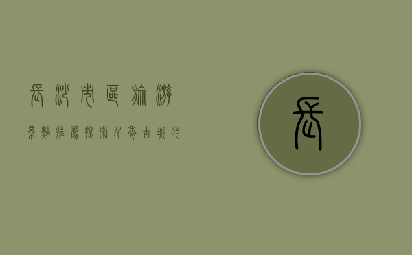 长沙市区旅游景点推荐，探索千年古城的魅力