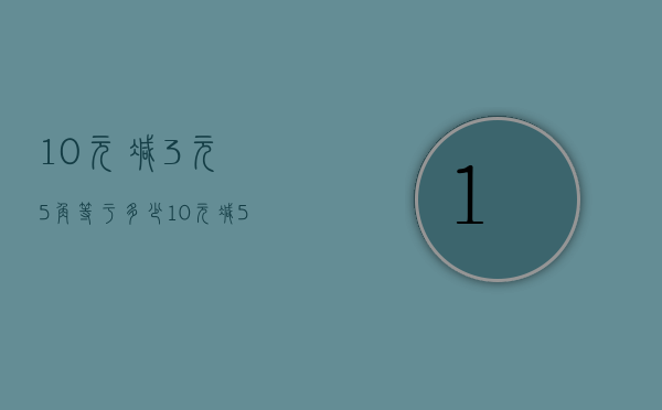 10元减3元5角等于多少（10元减5元5角等于几元几角）