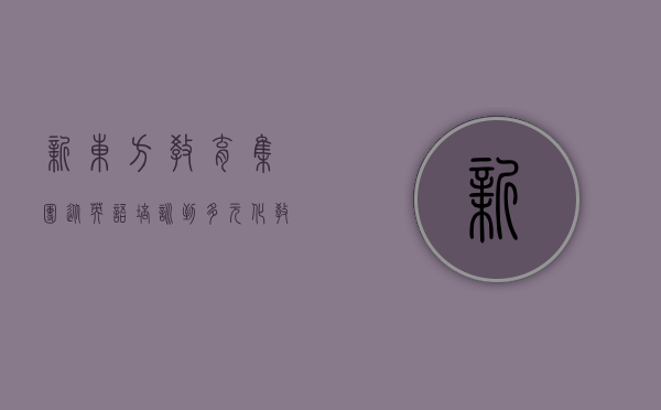 新东方教育集团，从英语培训到多元化教育巨头的蜕变之路
