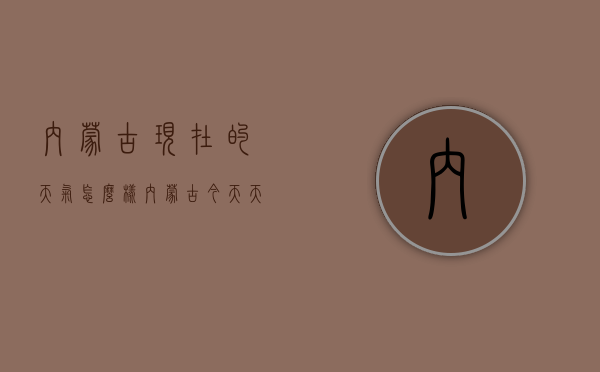 内蒙古现在的天气怎么样（内蒙古今天天气怎么样）
