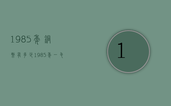 1985年铜币有多少（1985年一毛钱铜币）