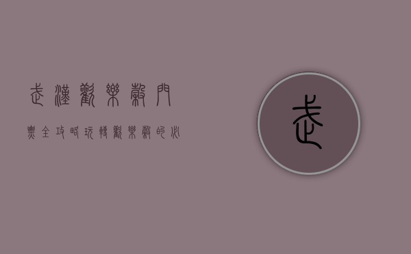 武汉欢乐谷门票全攻略，玩转欢乐谷的必备指南