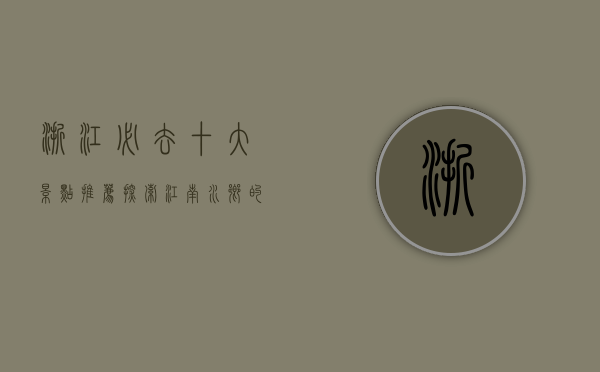 浙江必去十大景点推荐，探索江南水乡的绝美风光