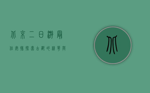 北京二日游最佳安排，探索古都的精华与魅力