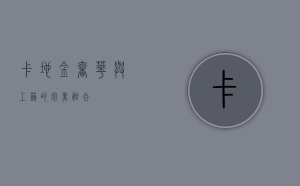 卡地金，奢华与工艺的完美融合