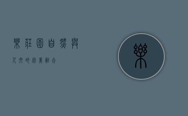 乐庄园，自然与人文的完美融合